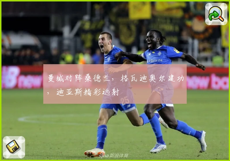 曼城对阵桑德兰，格瓦迪奥尔建功，迪亚斯精彩远射