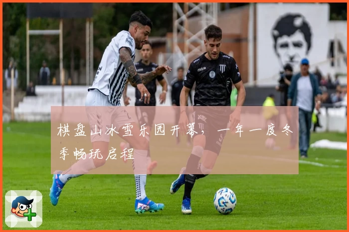 棋盘山冰雪乐园开幕，一年一度冬季畅玩启程