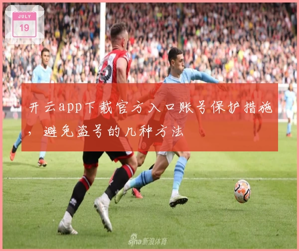 开云app下载官方入口账号保护措施,避免盗号的几种方法