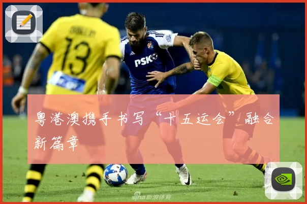 粤港澳携手书写“十五运会”融合新篇章