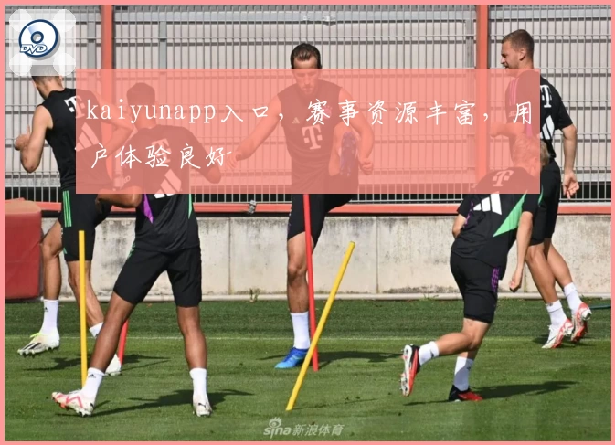 kaiyunapp入口，赛事资源丰富，用户体验良好