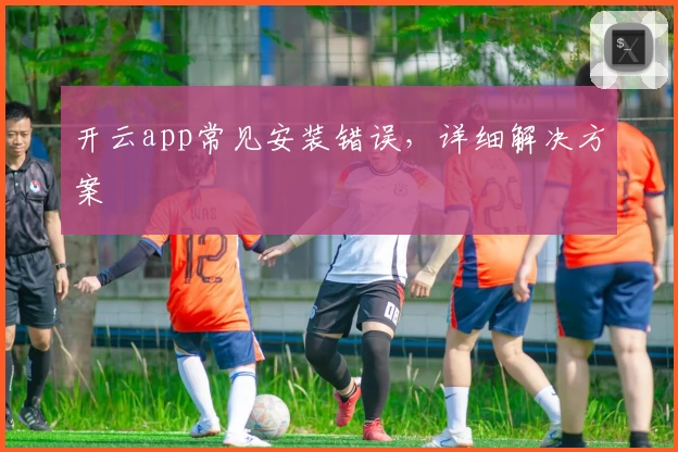 开云app常见安装错误，详细解决方案