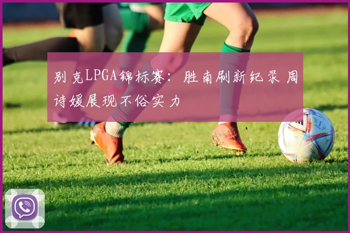 别克LPGA锦标赛：胜南刷新纪录 周诗媛展现不俗实力