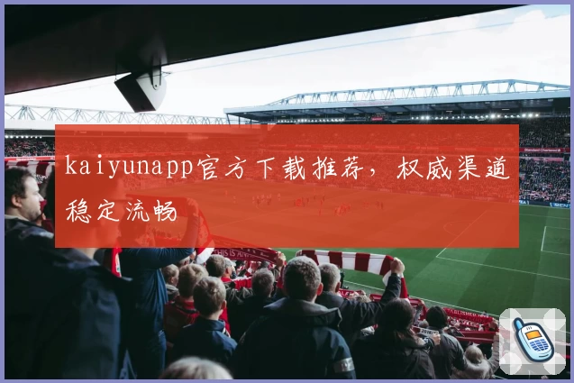 kaiyunapp官方下载推荐，权威渠道稳定流畅