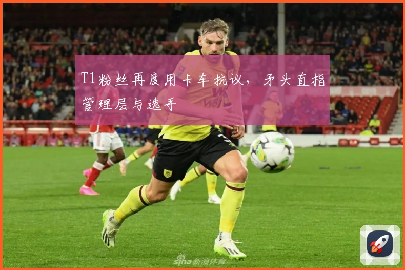 T1粉丝再度用卡车抗议，矛头直指管理层与选手