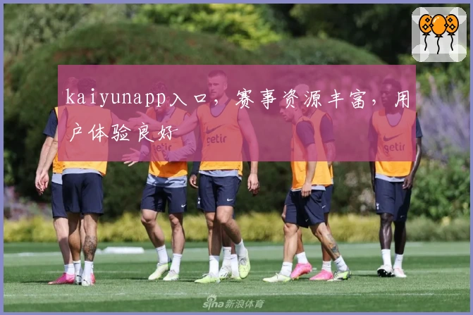 kaiyunapp入口，赛事资源丰富，用户体验良好