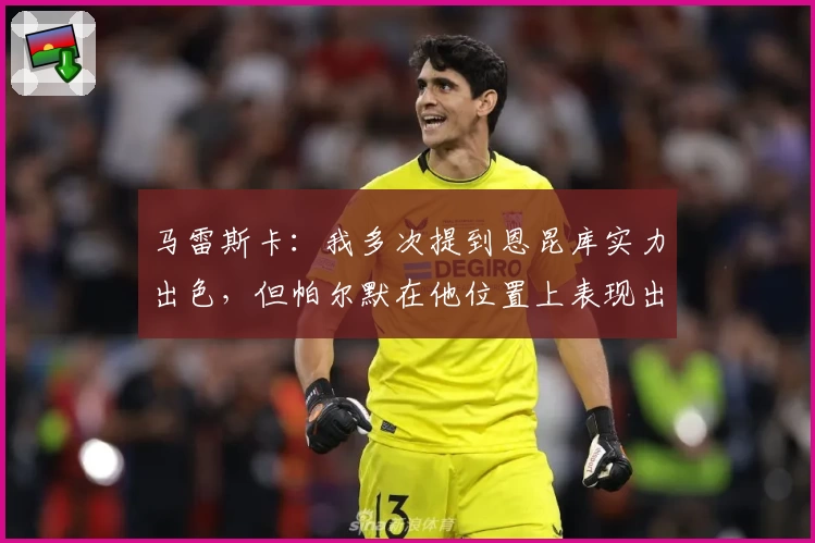 马雷斯卡：我多次提到恩昆库实力出色，但帕尔默在他位置上表现出色