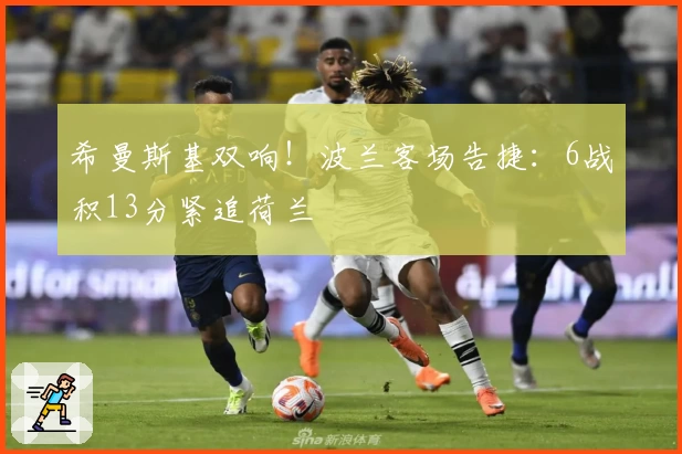 希曼斯基双响！波兰客场告捷：6战积13分紧追荷兰