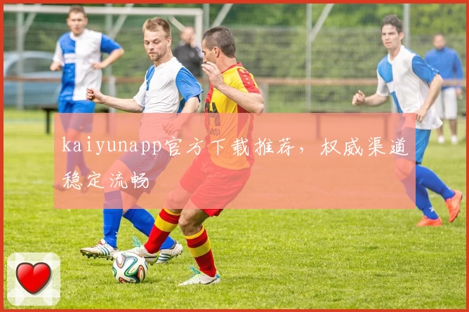 kaiyunapp官方下载推荐，权威渠道稳定流畅