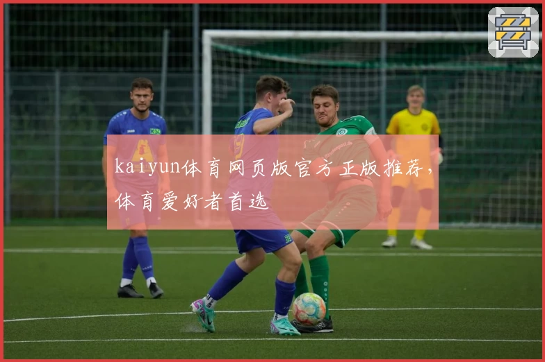 kaiyun体育网页版官方正版推荐，体育爱好者首选