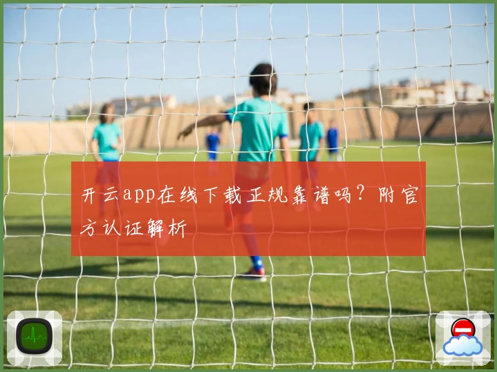 开云app在线下载正规靠谱吗？附官方认证解析