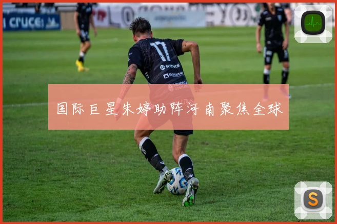 国际巨星朱婷助阵河南聚焦全球