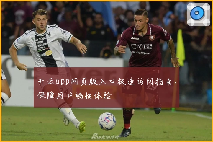 开云app网页版入口极速访问指南,保障用户畅快体验