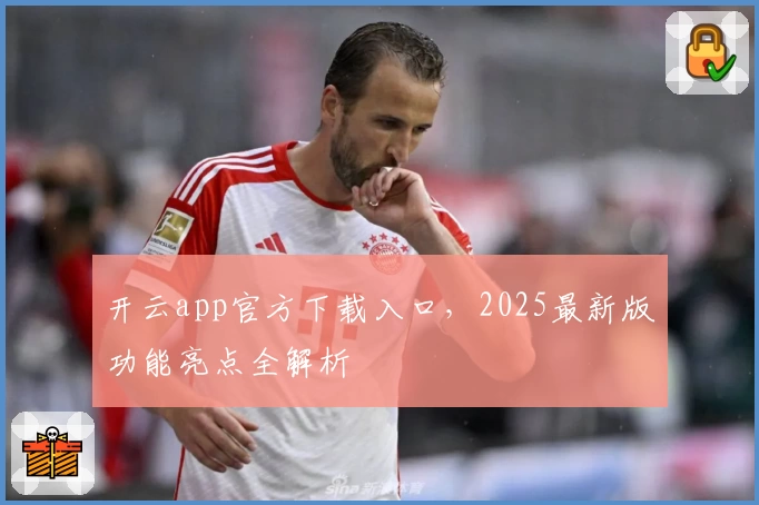 开云app官方下载入口，2025最新版功能亮点全解析