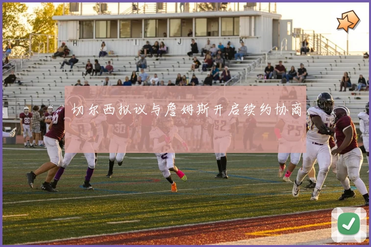 切尔西拟议与詹姆斯开启续约协商