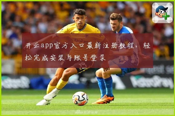 开云app官方入口最新注册教程，轻松完成安装与账号登录
