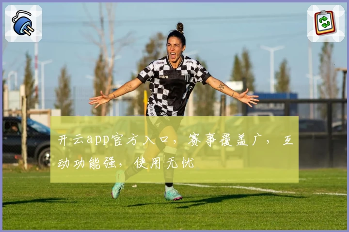 开云app官方入口，赛事覆盖广，互动功能强，使用无忧