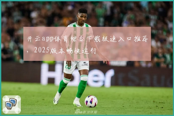 开云app体育综合下载极速入口推荐，2025版本畅快运行