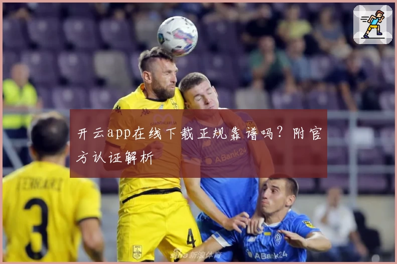 开云app在线下载正规靠谱吗？附官方认证解析