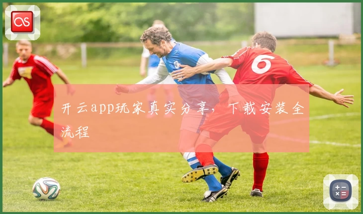 开云app玩家真实分享，下载安装全流程